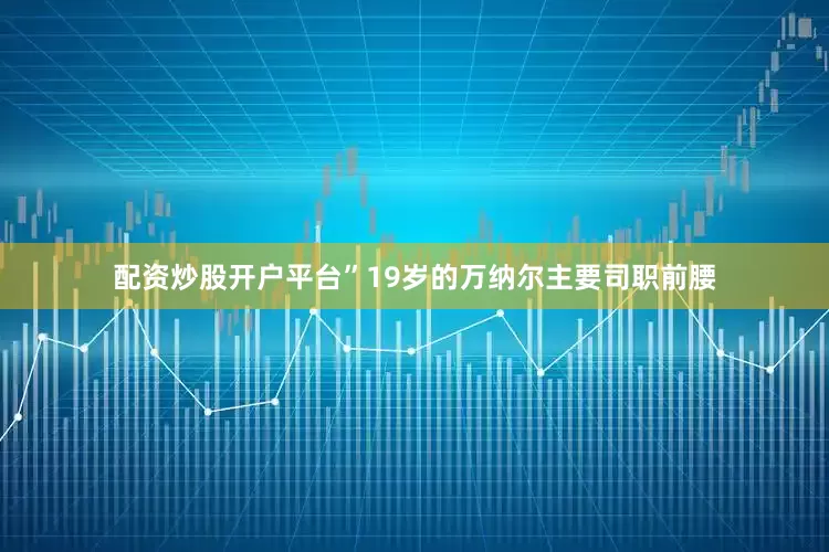 配资炒股开户平台”19岁的万纳尔主要司职前腰