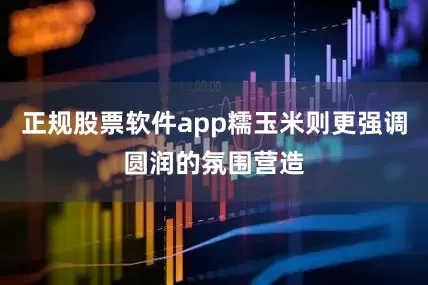 正规股票软件app糯玉米则更强调圆润的氛围营造