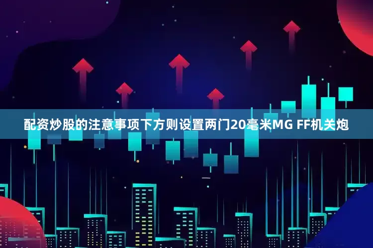 配资炒股的注意事项下方则设置两门20毫米MG FF机关炮