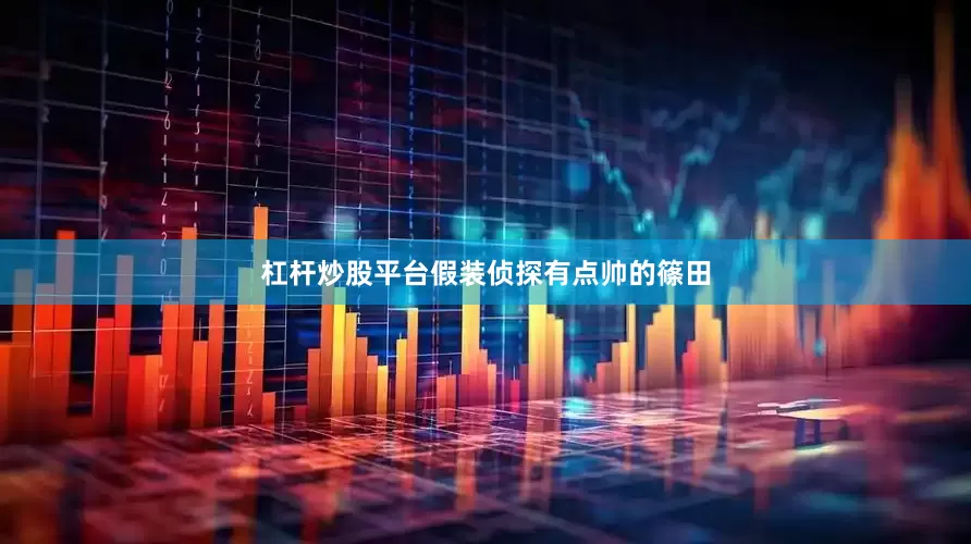 杠杆炒股平台假装侦探有点帅的篠田