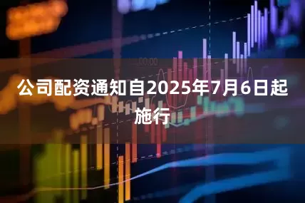 公司配资　　通知自2025年7月6日起施行