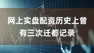 网上实盘配资历史上曾有三次迁都记录