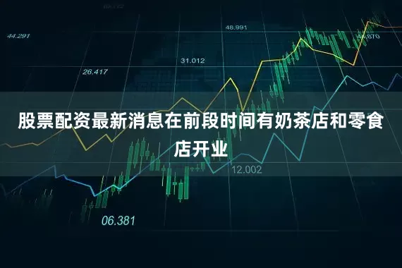 股票配资最新消息在前段时间有奶茶店和零食店开业