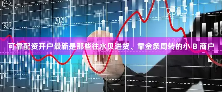 可靠配资开户最新是那些往水贝进货、靠金条周转的小 B 商户