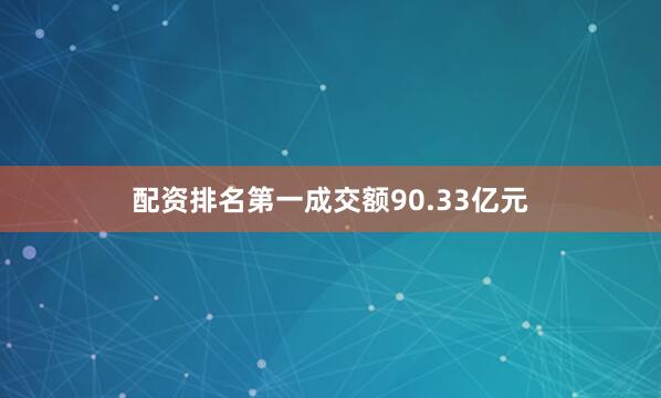 配资排名第一成交额90.33亿元