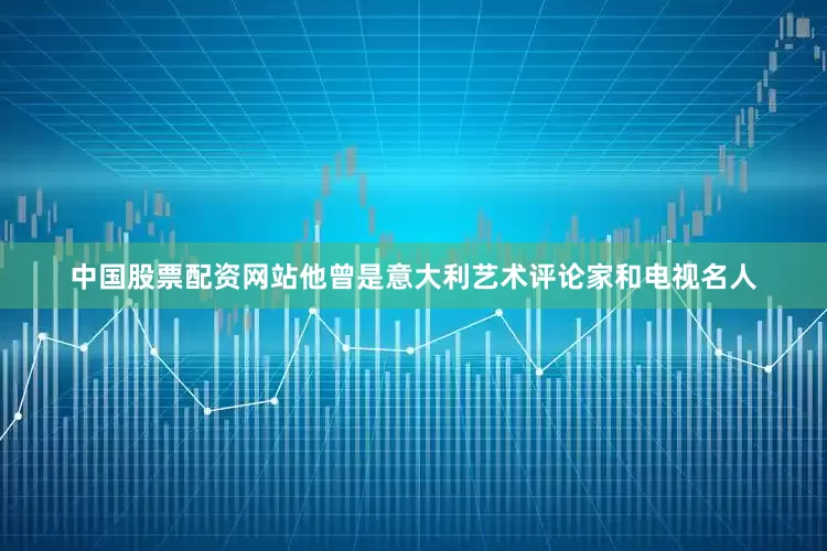 中国股票配资网站他曾是意大利艺术评论家和电视名人