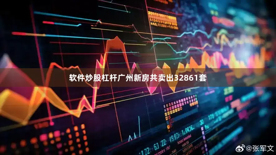 软件炒股杠杆广州新房共卖出32861套