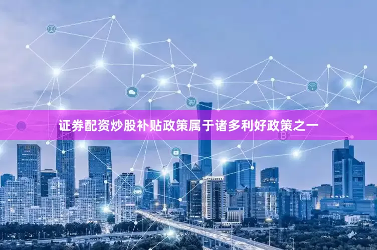 证券配资炒股补贴政策属于诸多利好政策之一