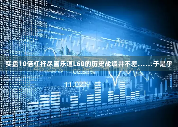 实盘10倍杠杆尽管乐道L60的历史战绩并不差……于是乎