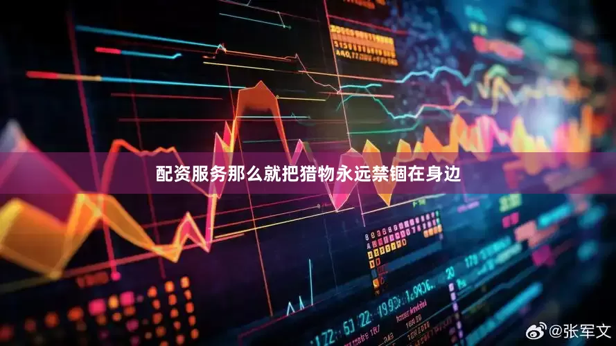 配资服务　那么就把猎物永远禁锢在身边