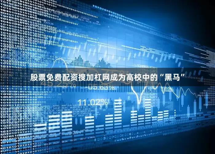 股票免费配资搜加杠网成为高校中的“黑马”