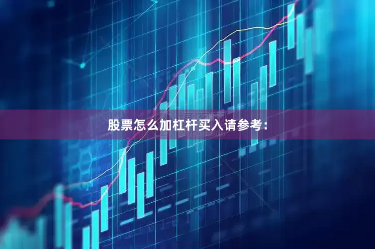 股票怎么加杠杆买入请参考：