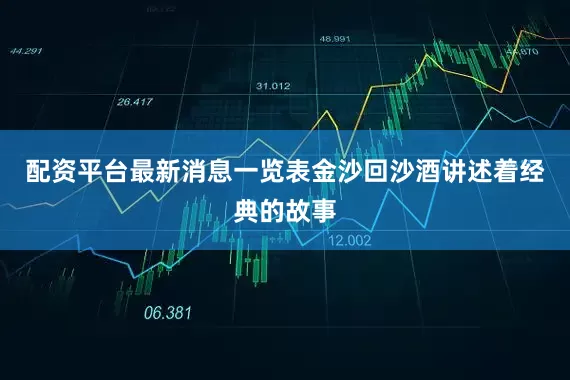 配资平台最新消息一览表金沙回沙酒讲述着经典的故事