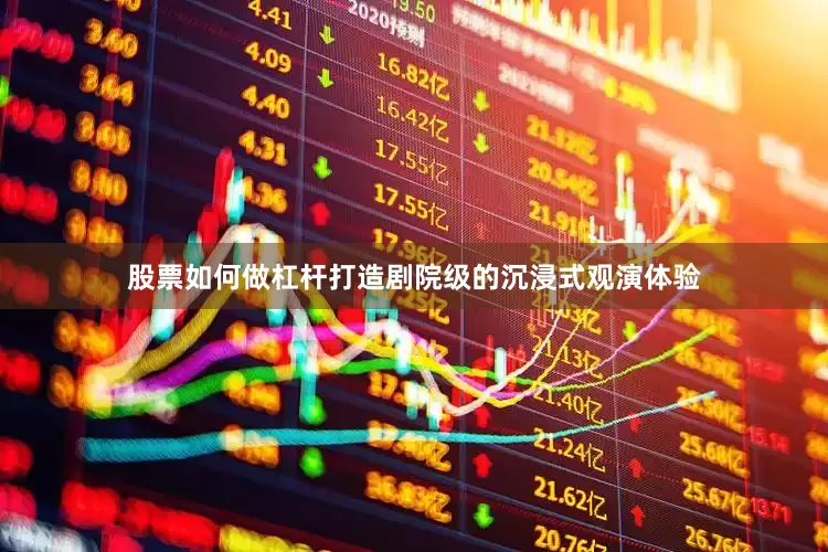 股票如何做杠杆打造剧院级的沉浸式观演体验
