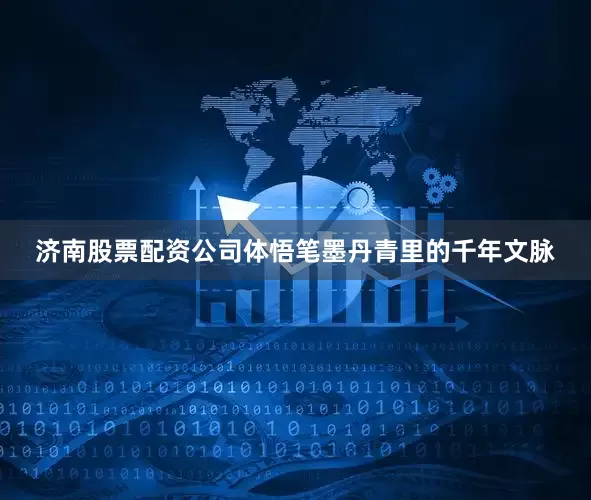 济南股票配资公司体悟笔墨丹青里的千年文脉