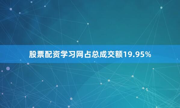 股票配资学习网占总成交额19.95%