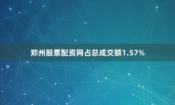 郑州股票配资网占总成交额1.57%
