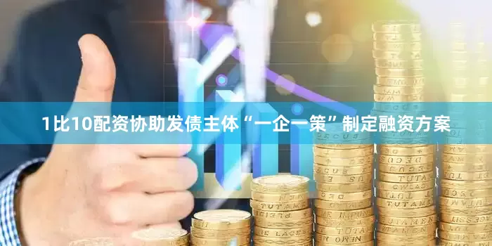 1比10配资协助发债主体“一企一策”制定融资方案