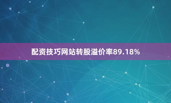配资技巧网站转股溢价率89.18%