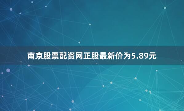 南京股票配资网正股最新价为5.89元