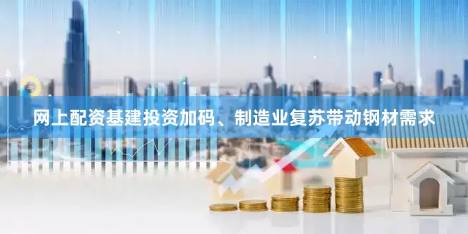 网上配资基建投资加码、制造业复苏带动钢材需求
