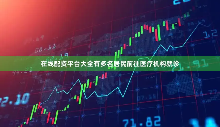 在线配资平台大全有多名居民前往医疗机构就诊