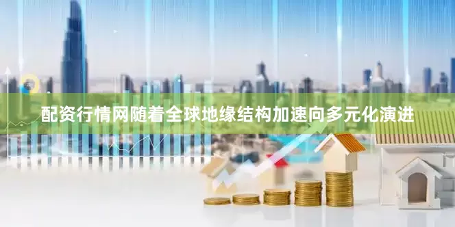 配资行情网随着全球地缘结构加速向多元化演进