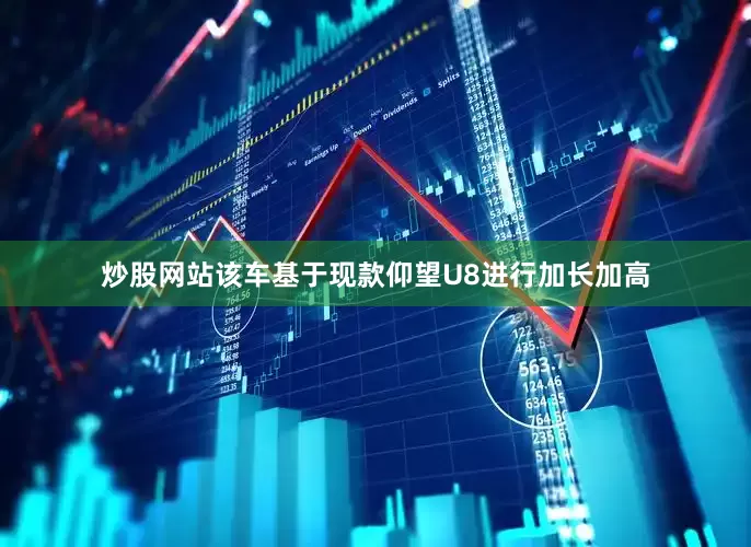 炒股网站该车基于现款仰望U8进行加长加高