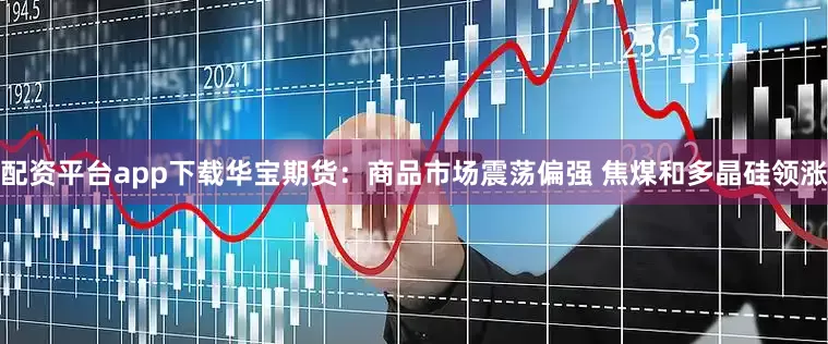 配资平台app下载华宝期货：商品市场震荡偏强 焦煤和多晶硅领涨
