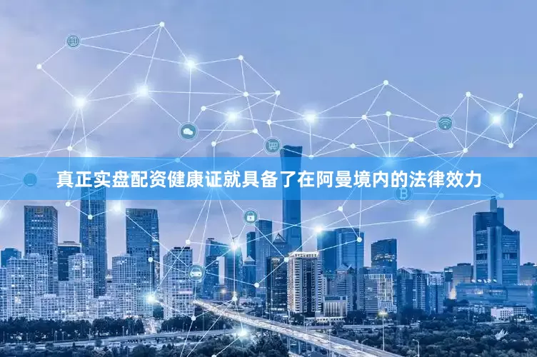 真正实盘配资健康证就具备了在阿曼境内的法律效力