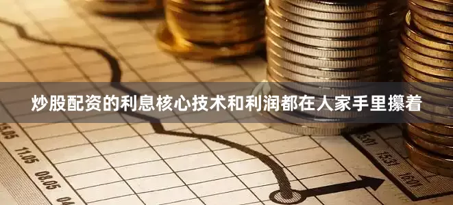 炒股配资的利息核心技术和利润都在人家手里攥着