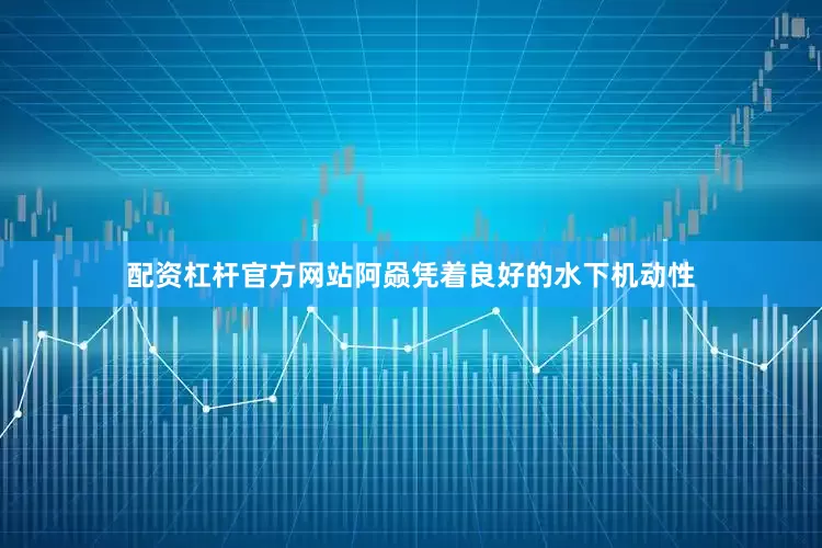 配资杠杆官方网站阿赑凭着良好的水下机动性