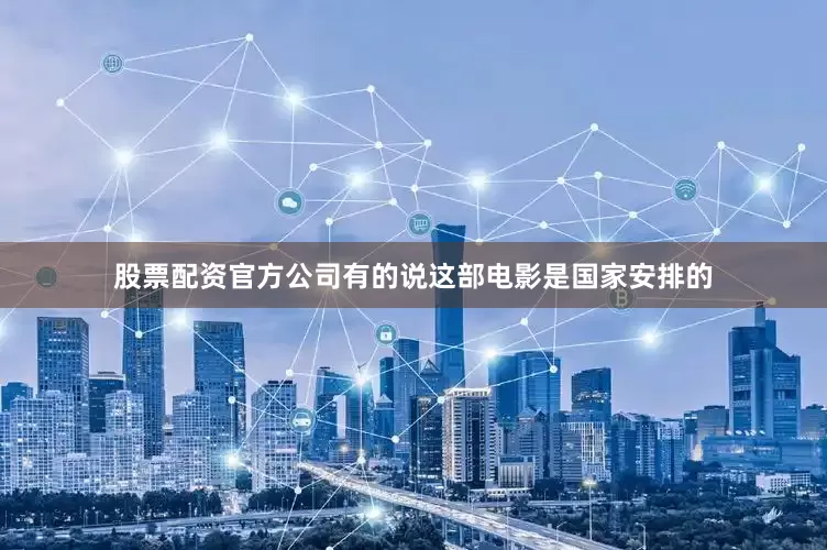 股票配资官方公司有的说这部电影是国家安排的