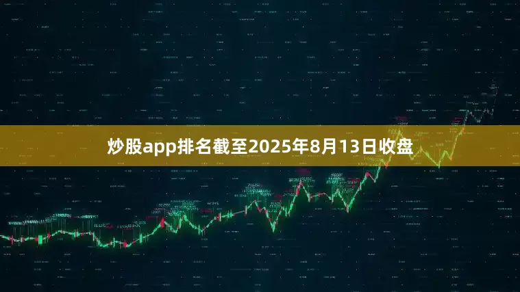 炒股app排名截至2025年8月13日收盘
