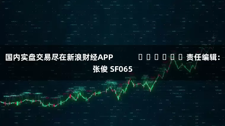 国内实盘交易尽在新浪财经APP            						责任编辑：张俊 SF065
