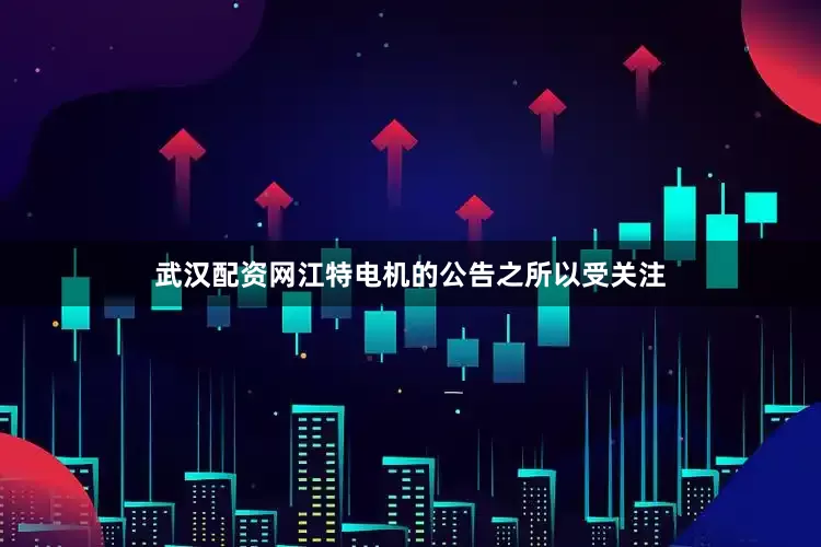 武汉配资网　　江特电机的公告之所以受关注