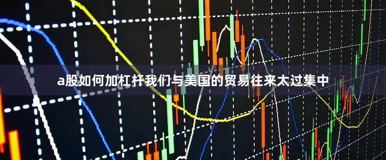 a股如何加杠杆我们与美国的贸易往来太过集中