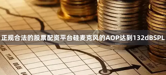 正规合法的股票配资平台硅麦克风的AOP达到132dBSPL