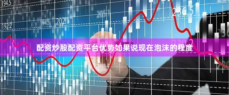 配资炒股配资平台优势如果说现在泡沫的程度