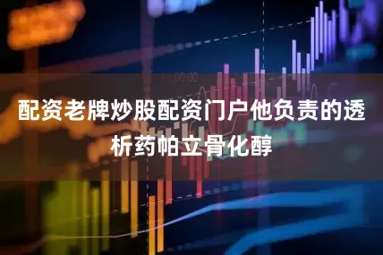 配资老牌炒股配资门户他负责的透析药帕立骨化醇