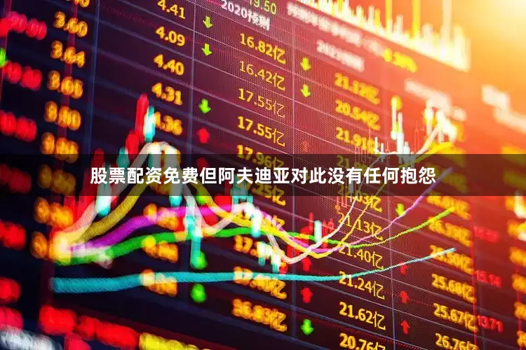 股票配资免费但阿夫迪亚对此没有任何抱怨