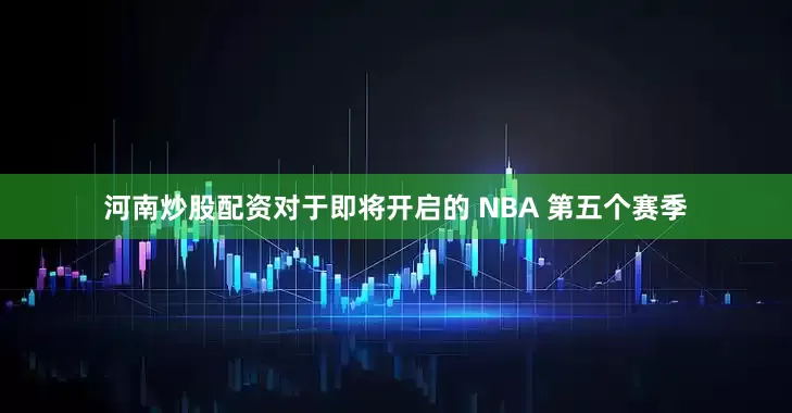 河南炒股配资对于即将开启的 NBA 第五个赛季