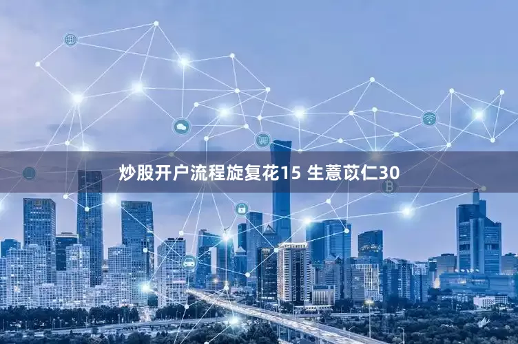 炒股开户流程旋复花15 生薏苡仁30