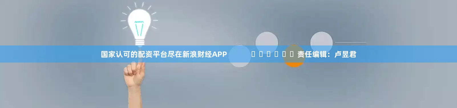 国家认可的配资平台尽在新浪财经APP            						责任编辑：卢昱君