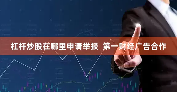 杠杆炒股在哪里申请举报  第一财经广告合作