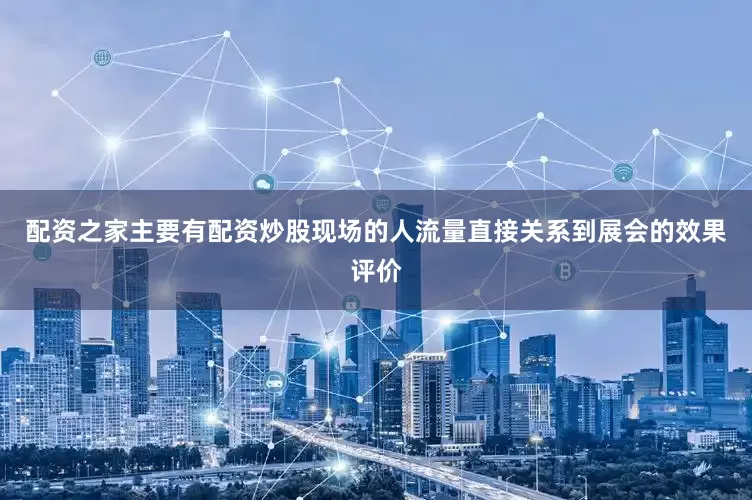 配资之家主要有配资炒股现场的人流量直接关系到展会的效果评价