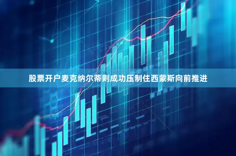 股票开户麦克纳尔蒂则成功压制住西蒙斯向前推进