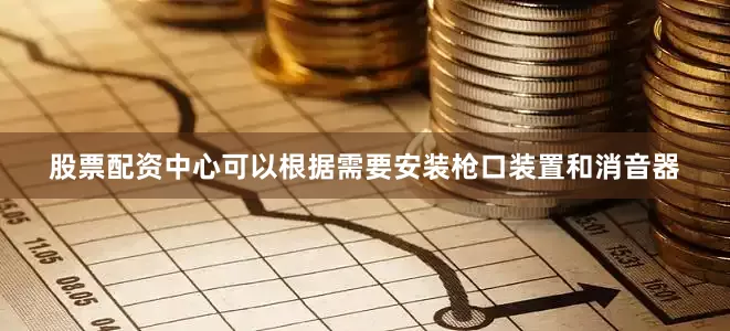 股票配资中心可以根据需要安装枪口装置和消音器