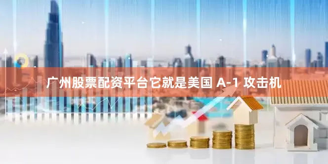 广州股票配资平台它就是美国 A-1 攻击机