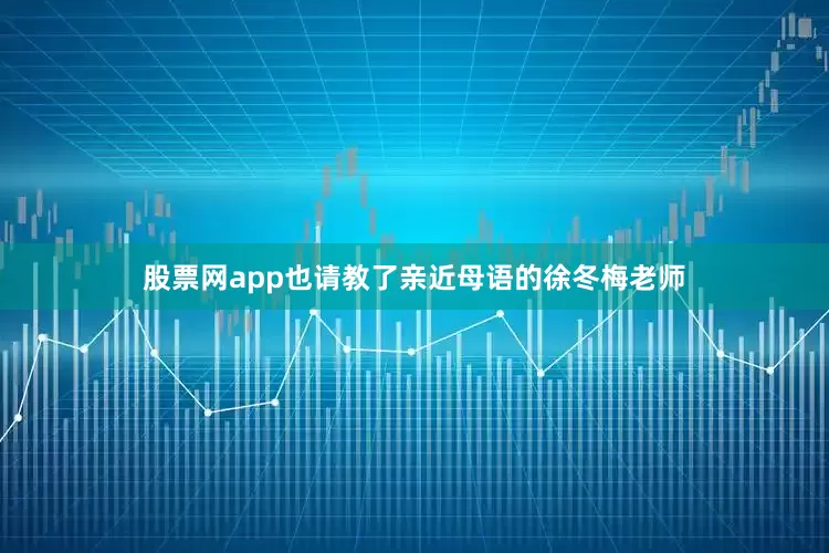 股票网app也请教了亲近母语的徐冬梅老师
